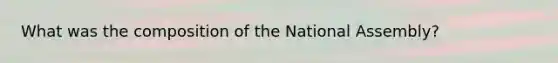 What was the composition of the National Assembly?