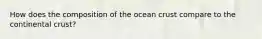 How does the composition of the ocean crust compare to the continental crust?