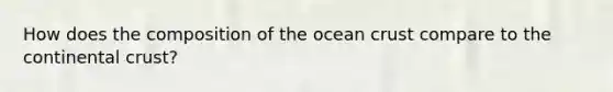 How does the composition of the ocean crust compare to the continental crust?