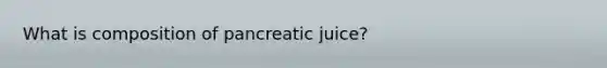 What is composition of pancreatic juice?