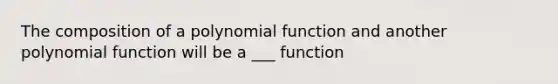 The composition of a polynomial function and another polynomial function will be a ___ function