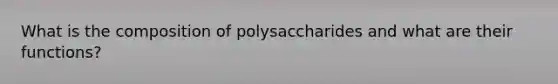 What is the composition of polysaccharides and what are their functions?