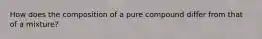 How does the composition of a pure compound differ from that of a mixture?