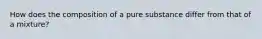 How does the composition of a pure substance differ from that of a mixture?