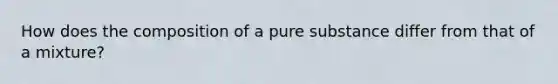 How does the composition of a pure substance differ from that of a mixture?