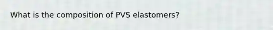 What is the composition of PVS elastomers?