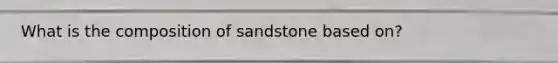 What is the composition of sandstone based on?