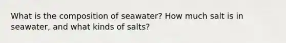 What is the composition of seawater? How much salt is in seawater, and what kinds of salts?