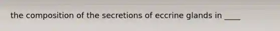 the composition of the secretions of eccrine glands in ____