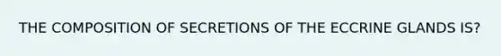 THE COMPOSITION OF SECRETIONS OF THE ECCRINE GLANDS IS?