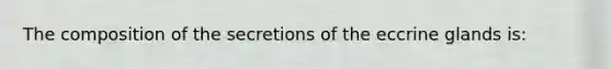 The composition of the secretions of the eccrine glands is: