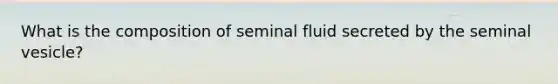 What is the composition of seminal fluid secreted by the seminal vesicle?