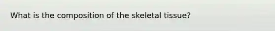 What is the composition of the skeletal tissue?