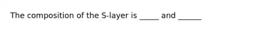 The composition of the S-layer is _____ and ______