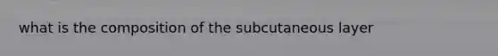 what is the composition of the subcutaneous layer