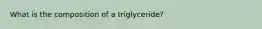 What is the composition of a triglyceride?