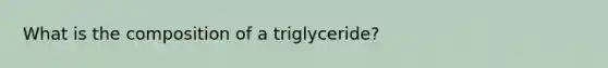 What is the composition of a triglyceride?