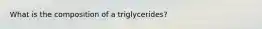 What is the composition of a triglycerides?