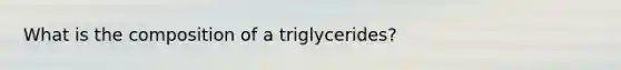 What is the composition of a triglycerides?