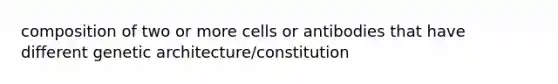 composition of two or more cells or antibodies that have different genetic architecture/constitution