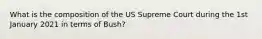 What is the composition of the US Supreme Court during the 1st January 2021 in terms of Bush?