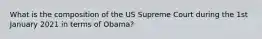 What is the composition of the US Supreme Court during the 1st January 2021 in terms of Obama?