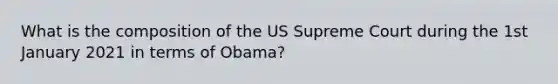 What is the composition of the US Supreme Court during the 1st January 2021 in terms of Obama?