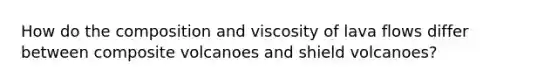 How do the composition and viscosity of lava flows differ between composite volcanoes and shield volcanoes?