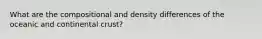 What are the compositional and density differences of the oceanic and continental crust?