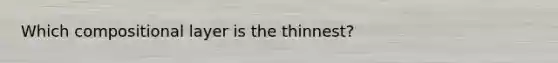 Which compositional layer is the thinnest?