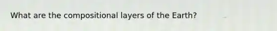 What are the compositional layers of the Earth?