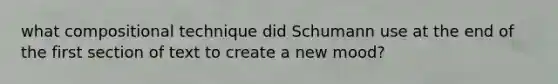 what compositional technique did Schumann use at the end of the first section of text to create a new mood?