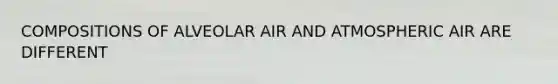 COMPOSITIONS OF ALVEOLAR AIR AND ATMOSPHERIC AIR ARE DIFFERENT