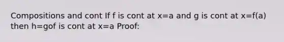 Compositions and cont If f is cont at x=a and g is cont at x=f(a) then h=gof is cont at x=a Proof: