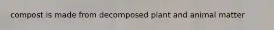 compost is made from decomposed plant and animal matter