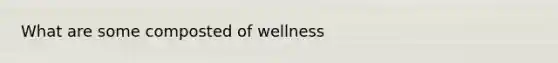 What are some composted of wellness