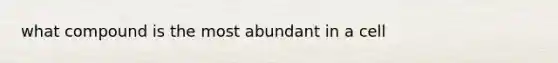 what compound is the most abundant in a cell