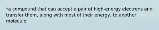 *a compound that can accept a pair of high-energy electrons and transfer them, along with most of their energy, to another molecule