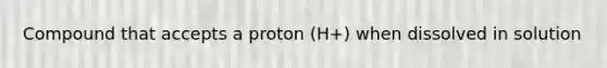 Compound that accepts a proton (H+) when dissolved in solution