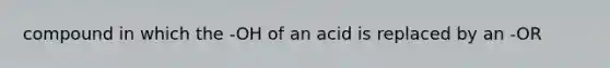 compound in which the -OH of an acid is replaced by an -OR