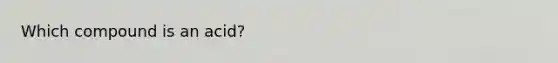 Which compound is an acid?