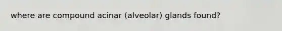 where are compound acinar (alveolar) glands found?