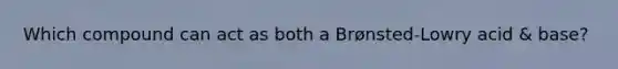 Which compound can act as both a Brønsted-Lowry acid & base?