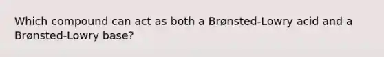 Which compound can act as both a Brønsted-Lowry acid and a Brønsted-Lowry base?