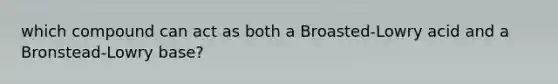 which compound can act as both a Broasted-Lowry acid and a Bronstead-Lowry base?