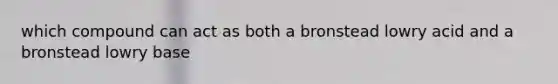 which compound can act as both a bronstead lowry acid and a bronstead lowry base