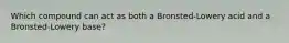 Which compound can act as both a Bronsted-Lowery acid and a Bronsted-Lowery base?