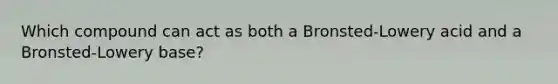 Which compound can act as both a Bronsted-Lowery acid and a Bronsted-Lowery base?