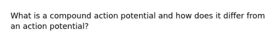 What is a compound action potential and how does it differ from an action potential?