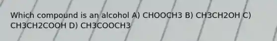 Which compound is an alcohol A) CHOOCH3 B) CH3CH2OH C) CH3CH2COOH D) CH3COOCH3